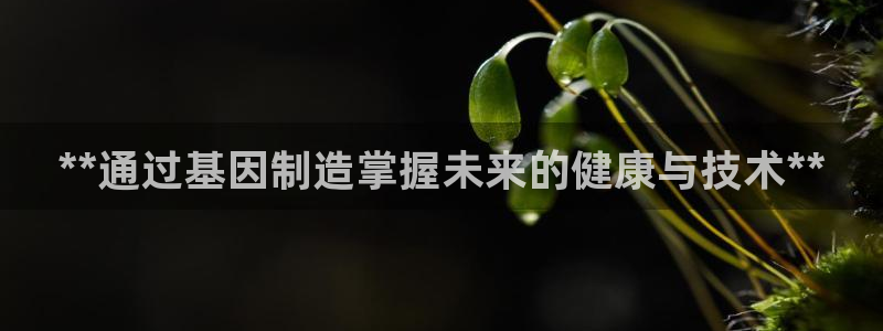 彩神v8购彩大厅登：**通过基因制造掌握未来的健康与技术**