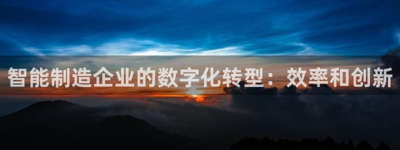 彩神vll官网-最新版app下载：智能制造企业的数字化转型：