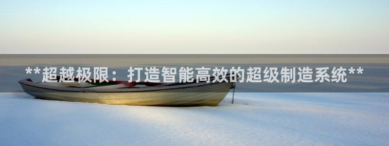 彩神vip购彩：**超越极限：打造智能高效的超级制造系统**