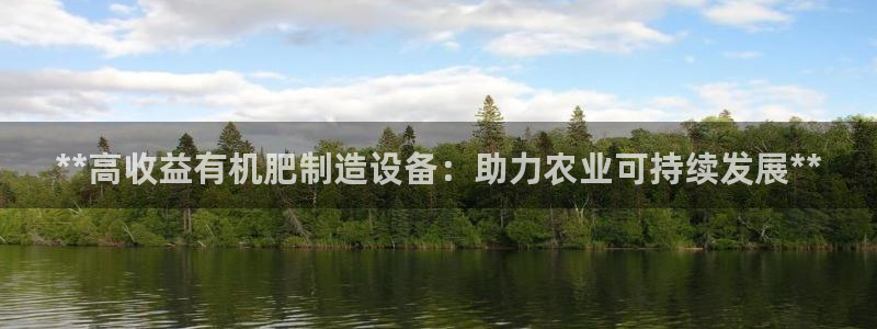 彩神vii购彩l心：**高收益有机肥制造设备：助力农业可持续