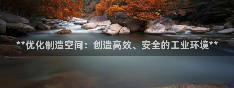 彩神是什么平台的游戏：**优化制造空间：创造高效、安全的工业环境**