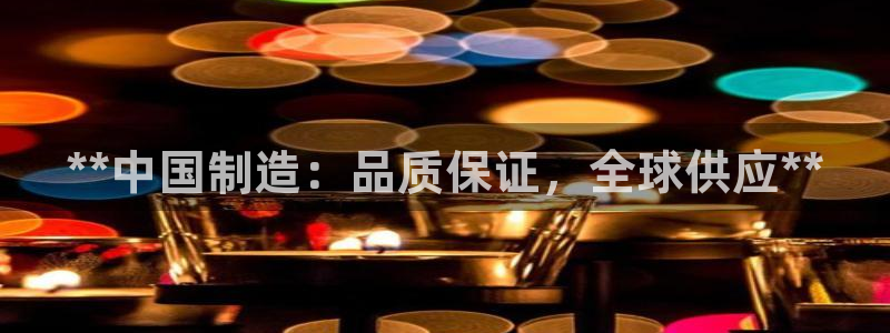 彩神8彩平台官网：**中国制造：品质保证，全球供应**