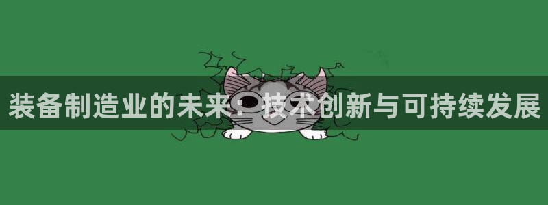 彩神vip官方网站：装备制造业的未来：技术创新与可持续发展