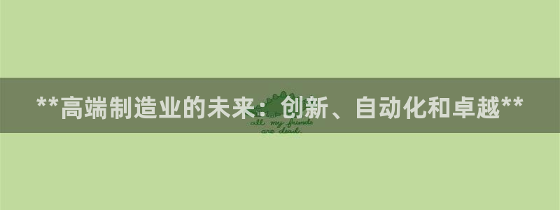 彩神用户登录：**高端制造业的未来：创新、自动化和卓越**