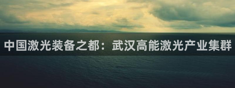 彩神vip购彩大厅：中国激光装备之都：武汉高能激光产业集群