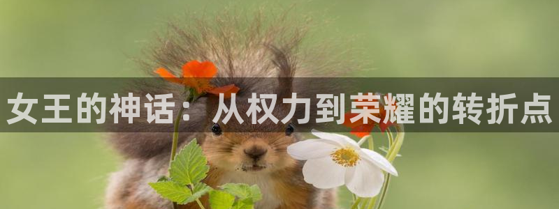 彩神v争霸有限公司：女王的神话：从权力到荣耀的转折点