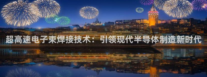 彩神iv真的能赚钱吗：超高速电子束焊接技术：引领现代半导体制造新时代