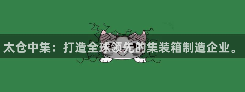 彩神旗下有哪些平台：太仓中集：打造全球领先的集装箱制造企业。