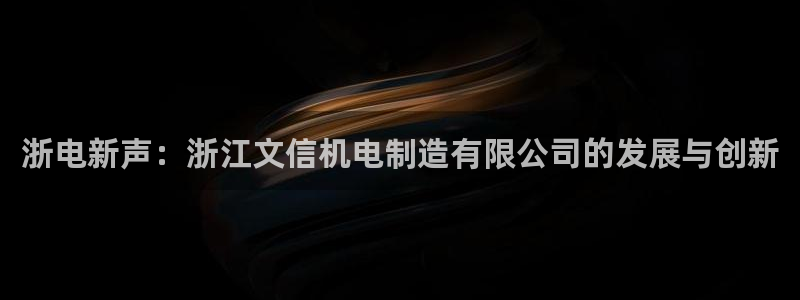 彩神V集团公司：浙电新声：浙江文信机电制造有限公司的发展与创