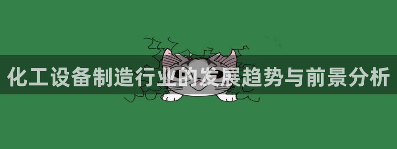 彩神vlll(中国)百度百科：化工设备制造行业的发展趋势与前景分析