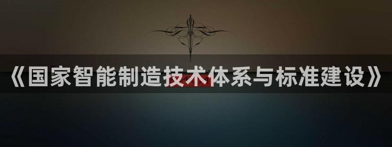 彩神v破解版：《国家智能制造技术体系与标准建设》