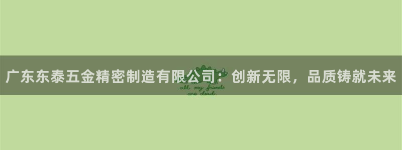彩神旗下有哪些平台：广东东泰五金精密制造有限公司：创新无限，品质铸就未来