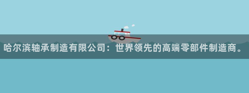 彩神可以提现吗：哈尔滨轴承制造有限公司：世界领先的高端零部件制造商。